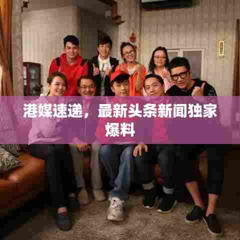 港媒速递，最新头条新闻独家爆料