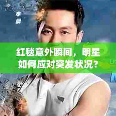 红毯意外瞬间，明星如何应对突发状况？