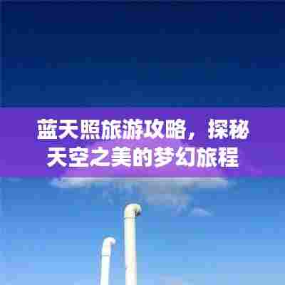 蓝天照旅游攻略，探秘天空之美的梦幻旅程