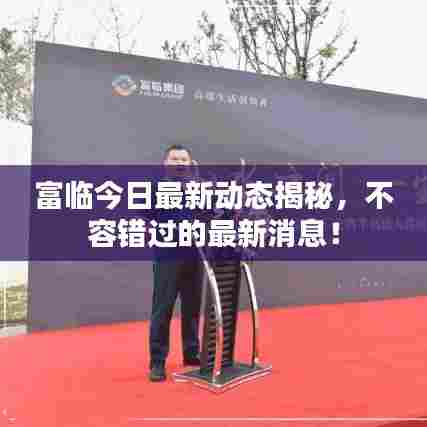 富临今日最新动态揭秘，不容错过的最新消息！