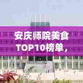 安庆师院美食TOP10榜单，味蕾盛宴，不容错过！