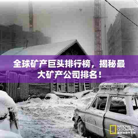 全球矿产巨头排行榜，揭秘最大矿产公司排名！