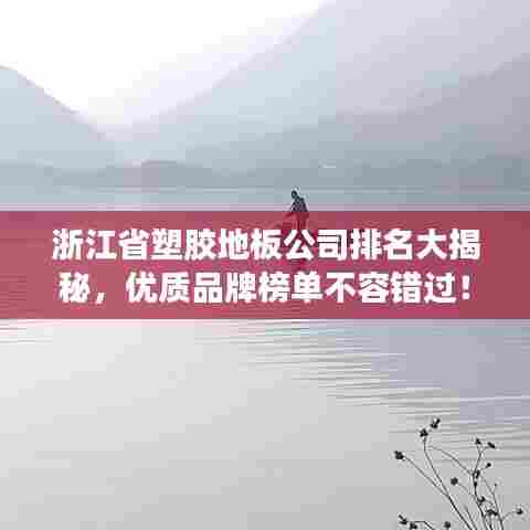 浙江省塑胶地板公司排名大揭秘，优质品牌榜单不容错过！