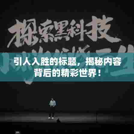 引人入胜的标题，揭秘内容背后的精彩世界！