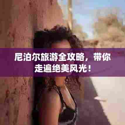 尼泊尔旅游全攻略，带你走遍绝美风光！