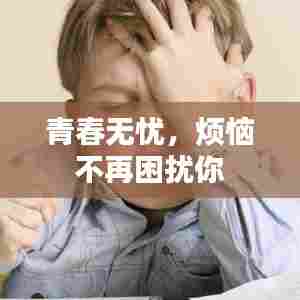 青春无忧，烦恼不再困扰你