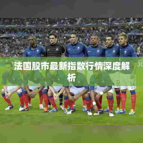 法国股市最新指数行情深度解析