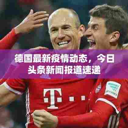 德国最新疫情动态，今日头条新闻报道速递