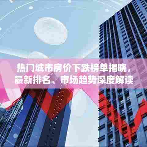 热门城市房价下跌榜单揭晓，最新排名、市场趋势深度解读与未来展望