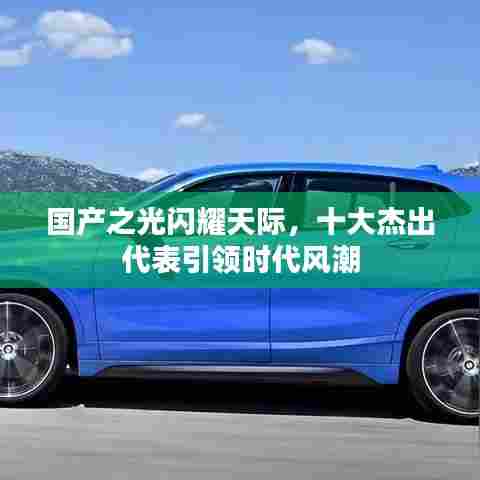 国产之光闪耀天际，十大杰出代表引领时代风潮