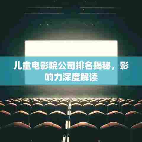 儿童电影院公司排名揭秘，影响力深度解读