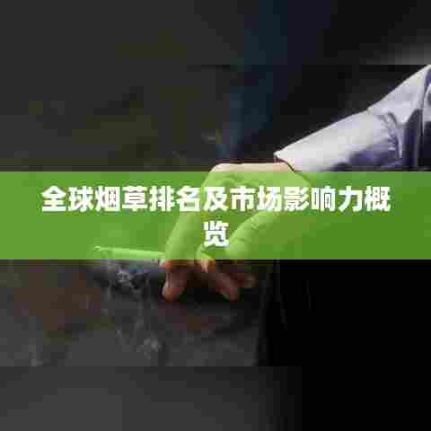 全球烟草排名及市场影响力概览