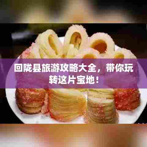 回陇县旅游攻略大全，带你玩转这片宝地！