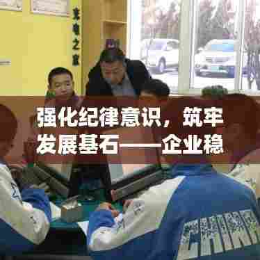强化纪律意识，筑牢发展基石——企业稳健发展的基石与保障