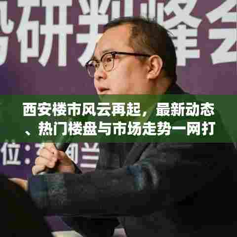 西安楼市风云再起，最新动态、热门楼盘与市场走势一网打尽