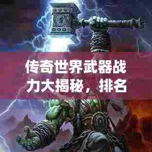 传奇世界武器战力大揭秘，排名榜引领风云！