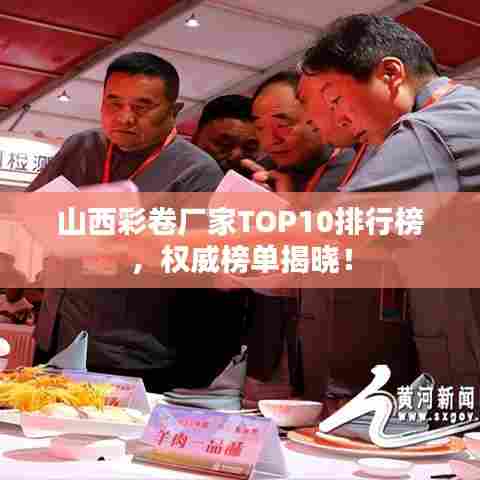 山西彩卷厂家TOP10排行榜，权威榜单揭晓！