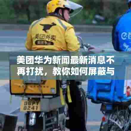 美团华为新闻最新消息不再打扰，教你如何屏蔽与关闭推送通知