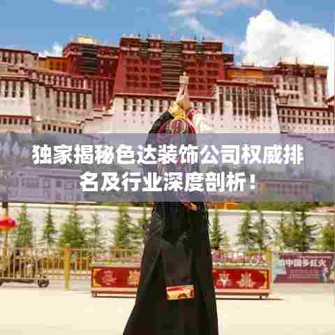 独家揭秘色达装饰公司权威排名及行业深度剖析！