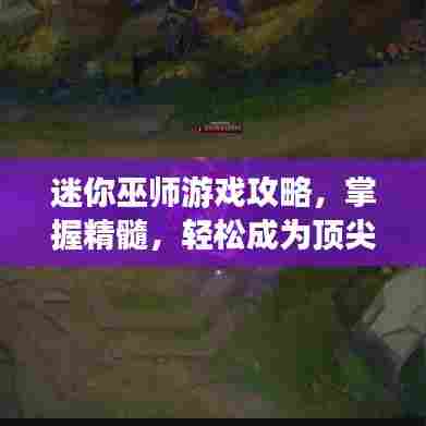 迷你巫师游戏攻略，掌握精髓，轻松成为顶尖巫师！视频教程助你飞速上手