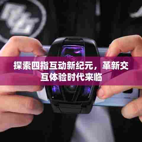 探索四指互动新纪元，革新交互体验时代来临