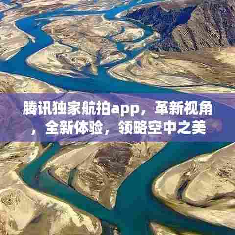 腾讯独家航拍app，革新视角，全新体验，领略空中之美