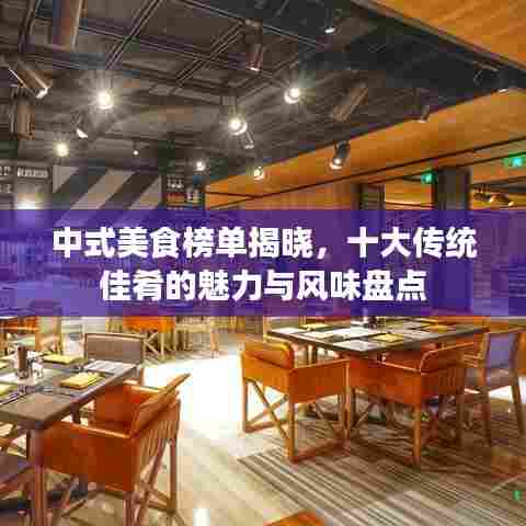 中式美食榜单揭晓，十大传统佳肴的魅力与风味盘点