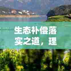 生态补偿落实之道，理论探讨与实践应用