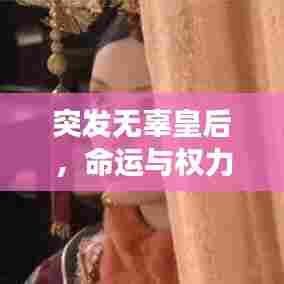 突发无辜皇后，命运与权力的神秘交织