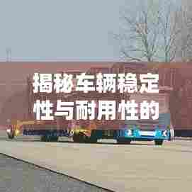 揭秘车辆稳定性与耐用性的秘密，车辆不断轴排名！