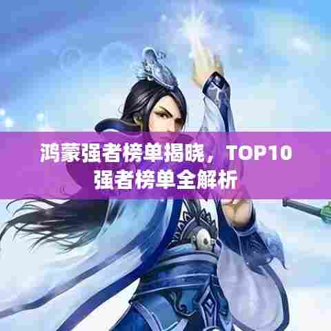 鸿蒙强者榜单揭晓，TOP10强者榜单全解析