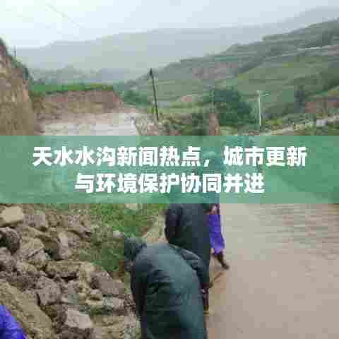 天水水沟新闻热点，城市更新与环境保护协同并进