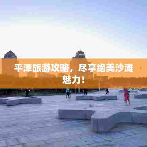 平潭旅游攻略，尽享绝美沙滩魅力！