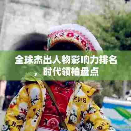 全球杰出人物影响力排名，时代领袖盘点