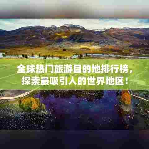 全球热门旅游目的地排行榜，探索最吸引人的世界地区！