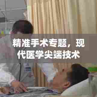 精准手术专题，现代医学尖端技术的探索之旅