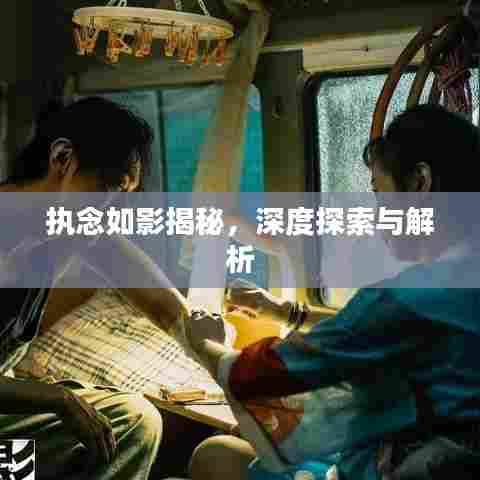 执念如影揭秘，深度探索与解析