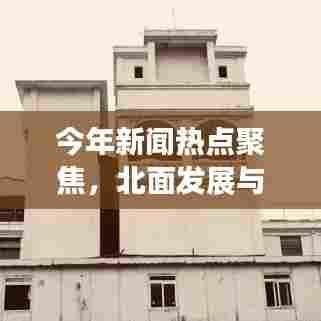 今年新闻热点聚焦，北面发展与变革的新篇章