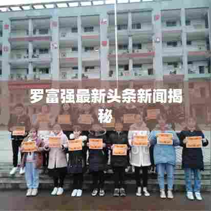 罗富强最新头条新闻揭秘