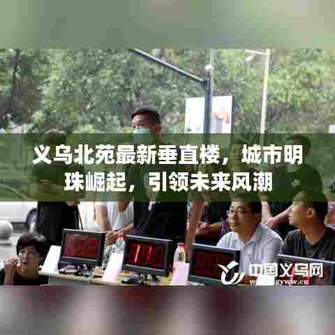 义乌北苑最新垂直楼，城市明珠崛起，引领未来风潮