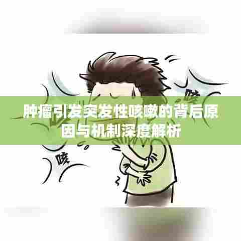肿瘤引发突发性咳嗽的背后原因与机制深度解析