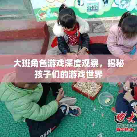 大班角色游戏深度观察，揭秘孩子们的游戏世界