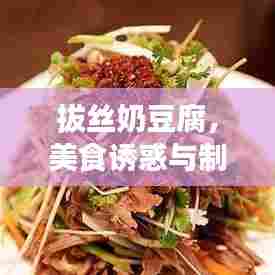 拔丝奶豆腐，美食诱惑与制作秘籍，源自百度的探索之旅