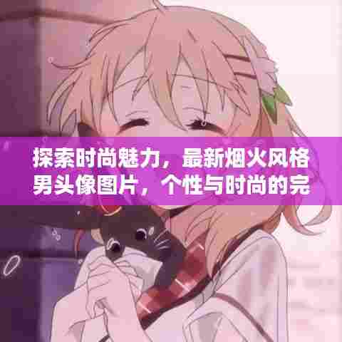 探索时尚魅力，最新烟火风格男头像图片，个性与时尚的完美融合