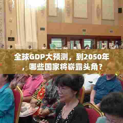 全球GDP大预测，到2050年，哪些国家将崭露头角？