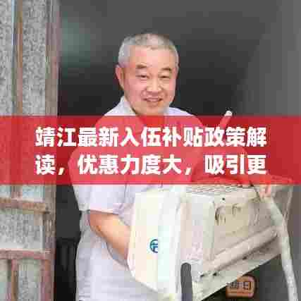 靖江最新入伍补贴政策解读，优惠力度大，吸引更多青年投身军营