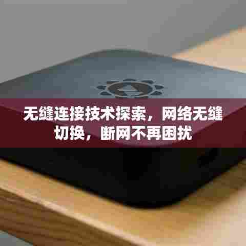 无缝连接技术探索，网络无缝切换，断网不再困扰