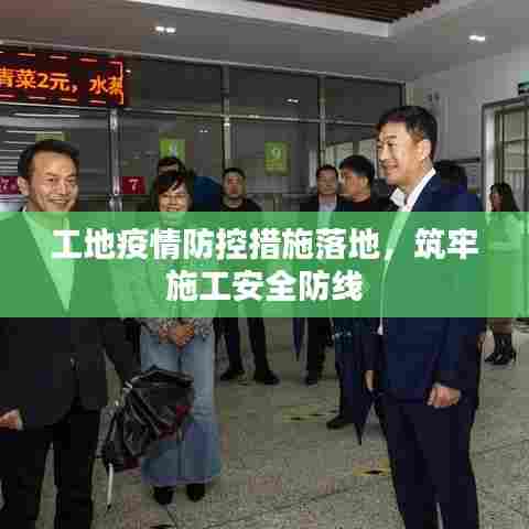工地疫情防控措施落地，筑牢施工安全防线