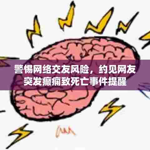 警惕网络交友风险，约见网友突发癫痫致死亡事件提醒