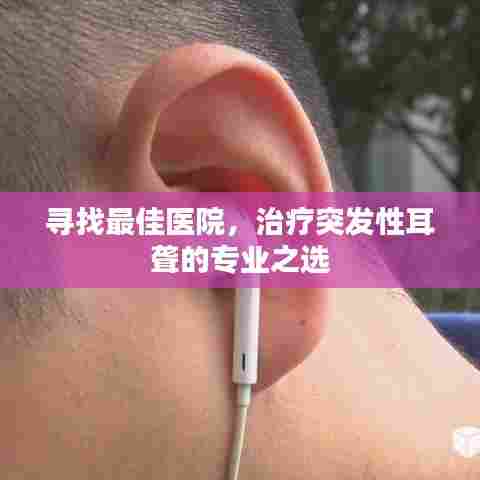 寻找最佳医院，治疗突发性耳聋的专业之选